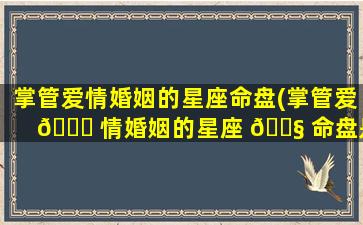 掌管爱情婚姻的星座命盘(掌管爱 🐝 情婚姻的星座 🐧 命盘是什么)